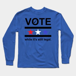 VOTE while it's still legal Long Sleeve T-Shirt